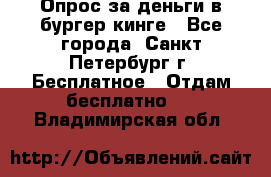 Опрос за деньги в бургер кинге - Все города, Санкт-Петербург г. Бесплатное » Отдам бесплатно   . Владимирская обл.